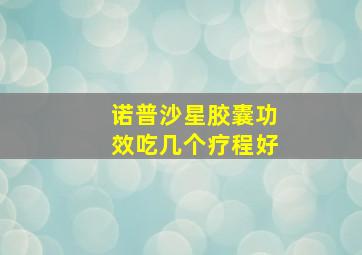 诺普沙星胶囊功效吃几个疗程好