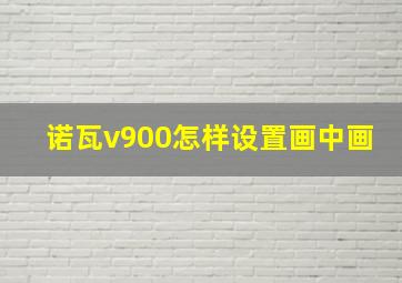 诺瓦v900怎样设置画中画