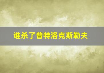 谁杀了普特洛克斯勒夫