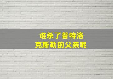 谁杀了普特洛克斯勒的父亲呢