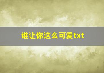 谁让你这么可爱txt