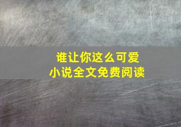 谁让你这么可爱小说全文免费阅读