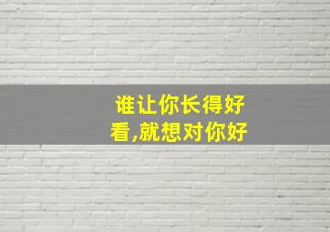 谁让你长得好看,就想对你好