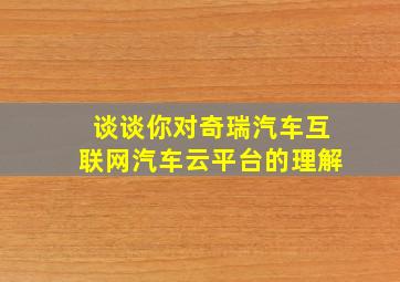 谈谈你对奇瑞汽车互联网汽车云平台的理解