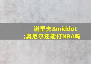 谢里夫·奥尼尔还能打NBA吗