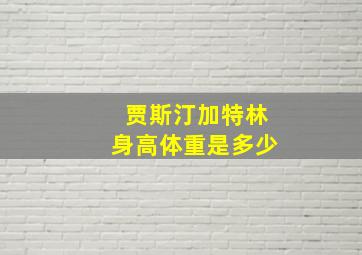 贾斯汀加特林身高体重是多少