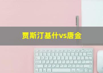 贾斯汀基什vs唐金