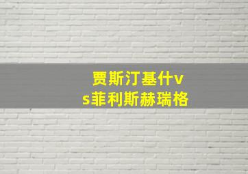 贾斯汀基什vs菲利斯赫瑞格