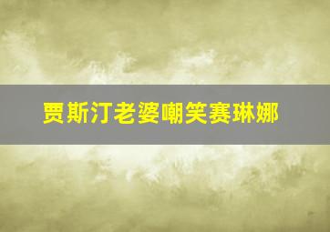 贾斯汀老婆嘲笑赛琳娜