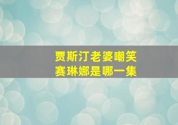 贾斯汀老婆嘲笑赛琳娜是哪一集