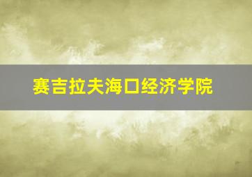 赛吉拉夫海口经济学院