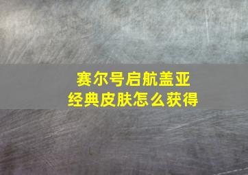 赛尔号启航盖亚经典皮肤怎么获得