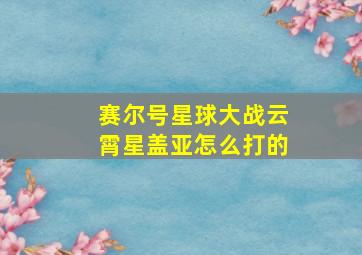 赛尔号星球大战云霄星盖亚怎么打的