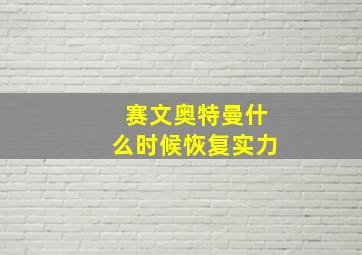 赛文奥特曼什么时候恢复实力