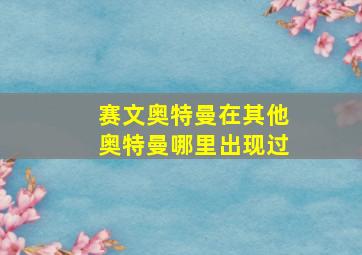 赛文奥特曼在其他奥特曼哪里出现过