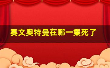 赛文奥特曼在哪一集死了