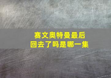 赛文奥特曼最后回去了吗是哪一集