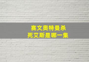 赛文奥特曼杀死艾斯是哪一集