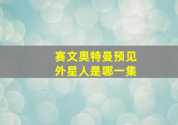 赛文奥特曼预见外星人是哪一集