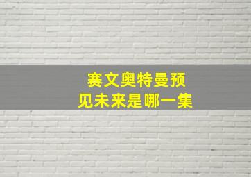 赛文奥特曼预见未来是哪一集