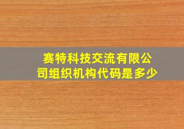 赛特科技交流有限公司组织机构代码是多少