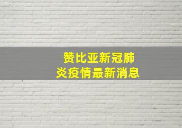 赞比亚新冠肺炎疫情最新消息