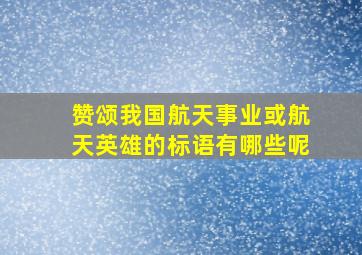 赞颂我国航天事业或航天英雄的标语有哪些呢