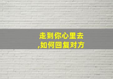 走到你心里去,如何回复对方