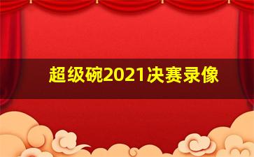 超级碗2021决赛录像