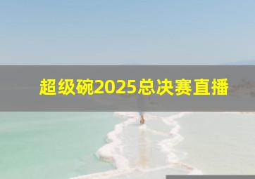 超级碗2025总决赛直播