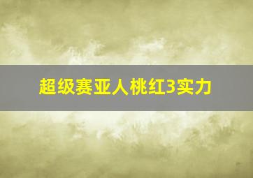 超级赛亚人桃红3实力