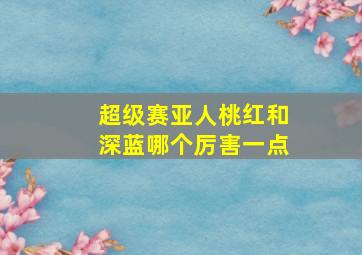 超级赛亚人桃红和深蓝哪个厉害一点