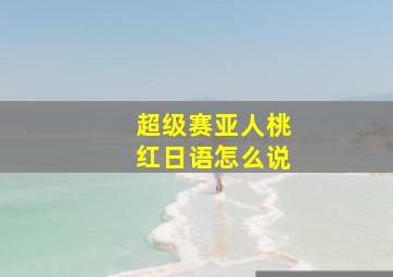 超级赛亚人桃红日语怎么说