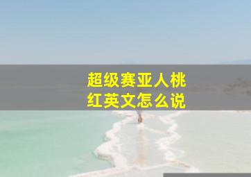 超级赛亚人桃红英文怎么说