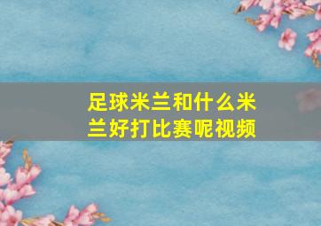 足球米兰和什么米兰好打比赛呢视频