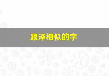 跟泽相似的字