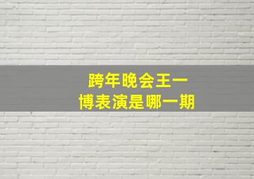 跨年晚会王一博表演是哪一期