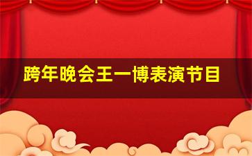 跨年晚会王一博表演节目