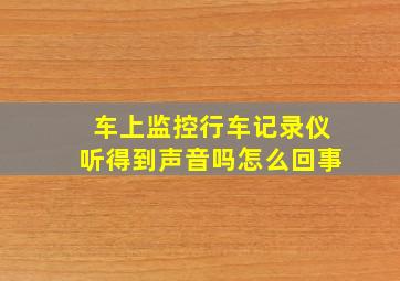 车上监控行车记录仪听得到声音吗怎么回事