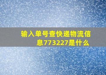 输入单号查快递物流信息773227是什么