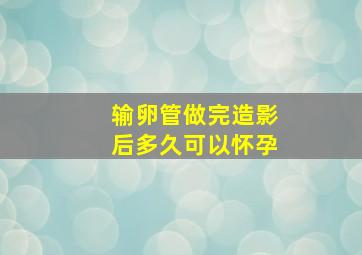 输卵管做完造影后多久可以怀孕