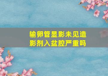 输卵管显影未见造影剂入盆腔严重吗