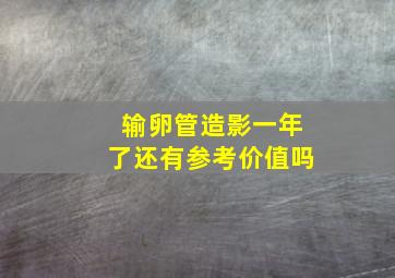 输卵管造影一年了还有参考价值吗