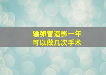 输卵管造影一年可以做几次手术