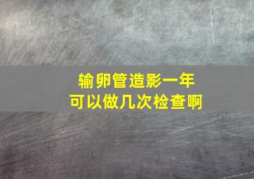 输卵管造影一年可以做几次检查啊