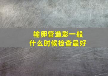 输卵管造影一般什么时候检查最好