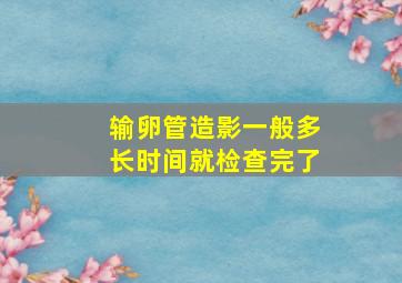 输卵管造影一般多长时间就检查完了