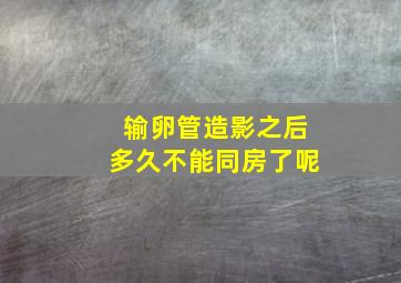 输卵管造影之后多久不能同房了呢