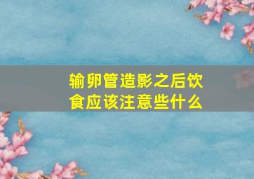 输卵管造影之后饮食应该注意些什么