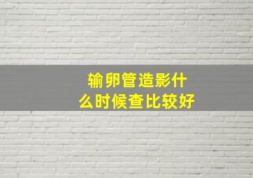 输卵管造影什么时候查比较好